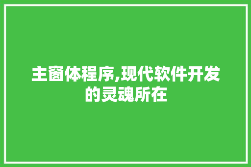 主窗体程序,现代软件开发的灵魂所在 主窗体程序,现代软件开发的灵魂所在 网站建设公司