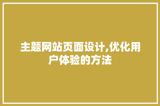 主题网站页面设计,优化用户体验的方法 主题网站页面设计,优化用户体验的方法 SEO关键词