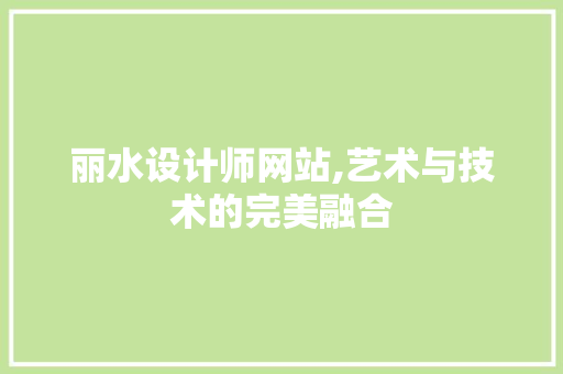 丽水设计师网站,艺术与技术的完美融合 丽水设计师网站,艺术与技术的完美融合 神马SEO