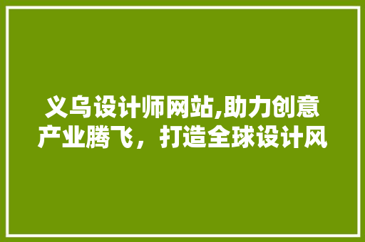 义乌设计师网站,助力创意产业腾飞，打造全球设计风向标 义乌设计师网站,助力创意产业腾飞，打造全球设计风向标 百度SEO