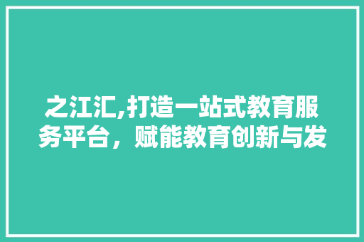 之江汇,打造一站式教育服务平台，赋能教育创新与发展 之江汇,打造一站式教育服务平台，赋能教育创新与发展 搜狗SEO