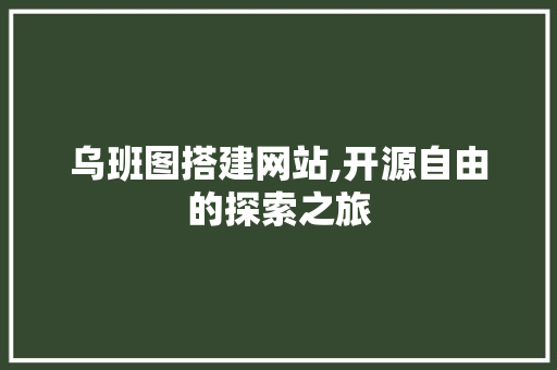 乌班图搭建网站,开源自由的探索之旅 乌班图搭建网站,开源自由的探索之旅 SEO关键词