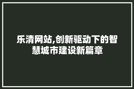 乐清网站,创新驱动下的智慧城市建设新篇章