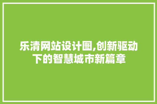 乐清网站设计图,创新驱动下的智慧城市新篇章 乐清网站设计图,创新驱动下的智慧城市新篇章 网站建设公司