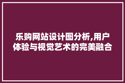 乐购网站设计图分析,用户体验与视觉艺术的完美融合 乐购网站设计图分析,用户体验与视觉艺术的完美融合 网站建设公司