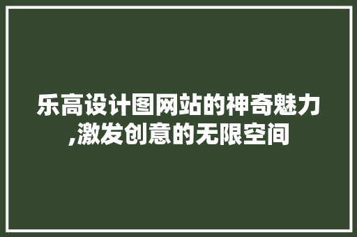 乐高设计图网站的神奇魅力,激发创意的无限空间 乐高设计图网站的神奇魅力,激发创意的无限空间 必应SEO