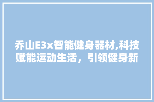 乔山E3x智能健身器材,科技赋能运动生活，引领健身新时代 乔山E3x智能健身器材,科技赋能运动生活，引领健身新时代 网站建设公司