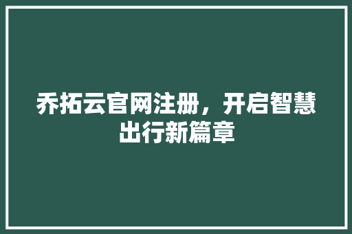 乔拓云官网注册，开启智慧出行新篇章 乔拓云官网注册，开启智慧出行新篇章 必应SEO