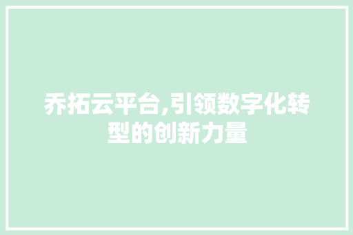 乔拓云平台,引领数字化转型的创新力量 乔拓云平台,引领数字化转型的创新力量 必应SEO