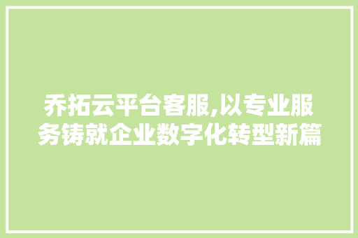 乔拓云平台客服,以专业服务铸就企业数字化转型新篇章 乔拓云平台客服,以专业服务铸就企业数字化转型新篇章 神马SEO