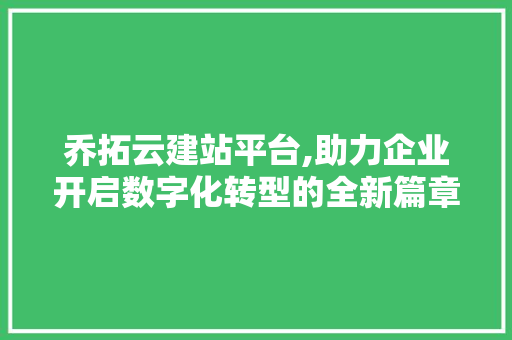 乔拓云建站平台,助力企业开启数字化转型的全新篇章 乔拓云建站平台,助力企业开启数字化转型的全新篇章 神马SEO