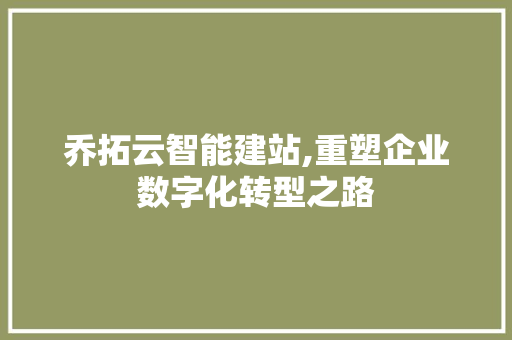 乔拓云智能建站,重塑企业数字化转型之路 乔拓云智能建站,重塑企业数字化转型之路 必应SEO