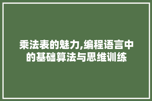 乘法表的魅力,编程语言中的基础算法与思维训练 乘法表的魅力,编程语言中的基础算法与思维训练 必应SEO