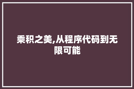 乘积之美,从程序代码到无限可能 乘积之美,从程序代码到无限可能 神马SEO