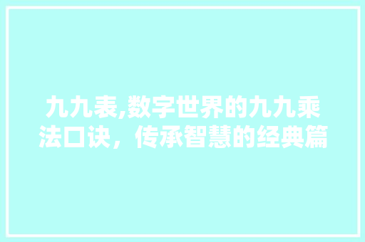 九九表,数字世界的九九乘法口诀，传承智慧的经典篇章 九九表,数字世界的九九乘法口诀，传承智慧的经典篇章 百度SEO