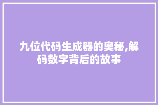 九位代码生成器的奥秘,解码数字背后的故事 九位代码生成器的奥秘,解码数字背后的故事 网站建设公司
