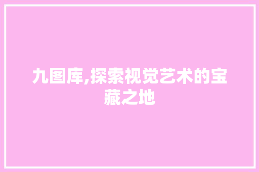 九图库,探索视觉艺术的宝藏之地 九图库,探索视觉艺术的宝藏之地 SEO关键词