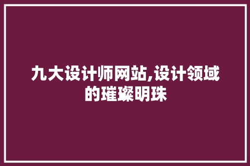 九大设计师网站,设计领域的璀璨明珠 九大设计师网站,设计领域的璀璨明珠 百度SEO