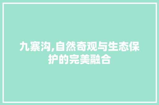 九寨沟,自然奇观与生态保护的完美融合 九寨沟,自然奇观与生态保护的完美融合 网站建设公司