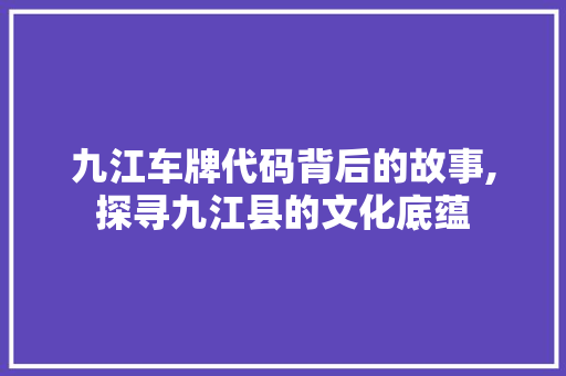 九江车牌代码背后的故事,探寻九江县的文化底蕴 九江车牌代码背后的故事,探寻九江县的文化底蕴 神马SEO
