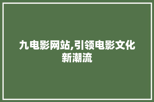 九电影网站,引领电影文化新潮流 九电影网站,引领电影文化新潮流 SEO关键词