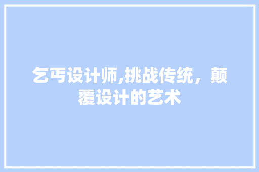 乞丐设计师,挑战传统，颠覆设计的艺术 乞丐设计师,挑战传统，颠覆设计的艺术 搜狗SEO