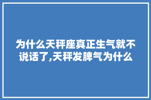 为什么天秤座真正生气就不说话了,天秤发脾气为什么不回信息。 为什么天秤座真正生气就不说话了,天秤发脾气为什么不回信息。 网站建设公司