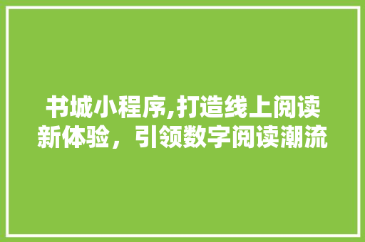 书城小程序,打造线上阅读新体验，引领数字阅读潮流 书城小程序,打造线上阅读新体验，引领数字阅读潮流 SEO关键词