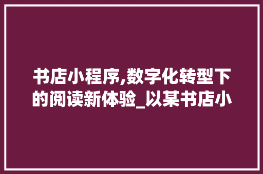 书店小程序,数字化转型下的阅读新体验_以某书店小程序为例 书店小程序,数字化转型下的阅读新体验_以某书店小程序为例 网站建设公司