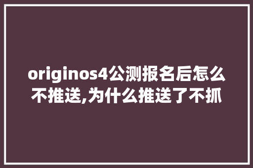 originos4公测报名后怎么不推送,为什么推送了不抓取信息。 originos4公测报名后怎么不推送,为什么推送了不抓取信息。 搜狗SEO