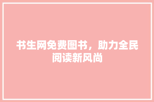 书生网免费图书，助力全民阅读新风尚 书生网免费图书，助力全民阅读新风尚 SEO关键词