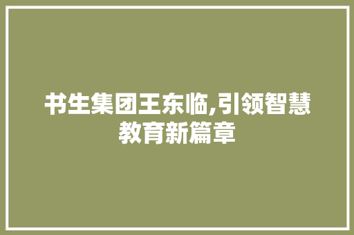 书生集团王东临,引领智慧教育新篇章 书生集团王东临,引领智慧教育新篇章 SEO关键词