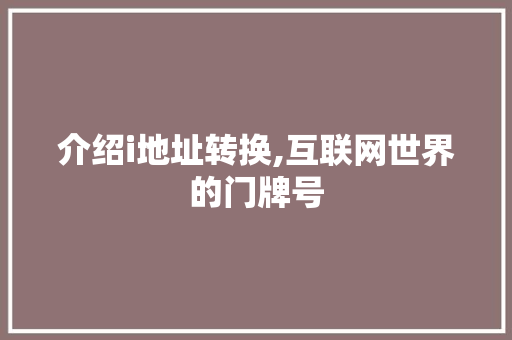 介绍i地址转换,互联网世界的门牌号 介绍i地址转换,互联网世界的门牌号 网站建设公司
