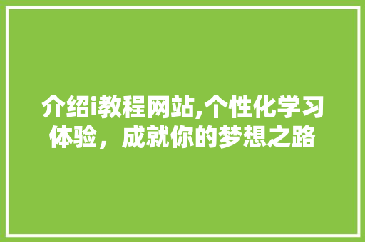 介绍i教程网站,个性化学习体验，成就你的梦想之路 介绍i教程网站,个性化学习体验，成就你的梦想之路 SEO关键词