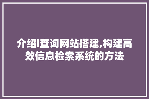 介绍i查询网站搭建,构建高效信息检索系统的方法 介绍i查询网站搭建,构建高效信息检索系统的方法 SEO关键词