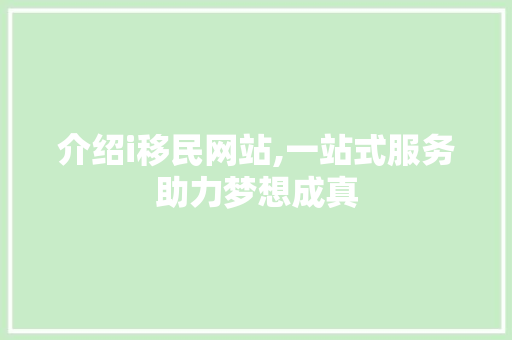 介绍i移民网站,一站式服务助力梦想成真 介绍i移民网站,一站式服务助力梦想成真 必应SEO
