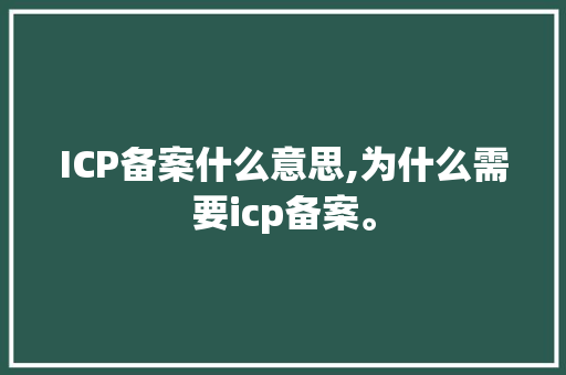 ICP备案什么意思,为什么需要icp备案。 ICP备案什么意思,为什么需要icp备案。 SEO关键词