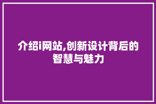 介绍i网站,创新设计背后的智慧与魅力 介绍i网站,创新设计背后的智慧与魅力 百度SEO
