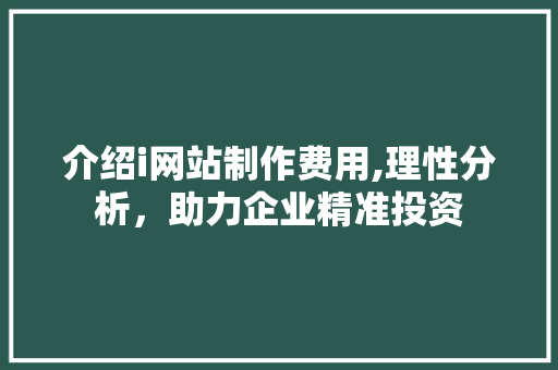介绍i网站制作费用,理性分析，助力企业精准投资 介绍i网站制作费用,理性分析，助力企业精准投资 搜狗SEO