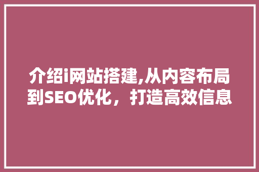 介绍i网站搭建,从内容布局到SEO优化，打造高效信息平台 介绍i网站搭建,从内容布局到SEO优化，打造高效信息平台 网站建设公司
