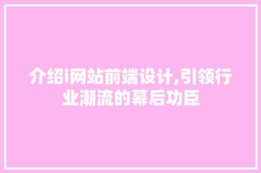 介绍i网站前端设计,引领行业潮流的幕后功臣 介绍i网站前端设计,引领行业潮流的幕后功臣 神马SEO