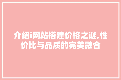 介绍i网站搭建价格之谜,性价比与品质的完美融合 介绍i网站搭建价格之谜,性价比与品质的完美融合 神马SEO
