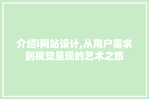 介绍i网站设计,从用户需求到视觉呈现的艺术之旅 介绍i网站设计,从用户需求到视觉呈现的艺术之旅 神马SEO