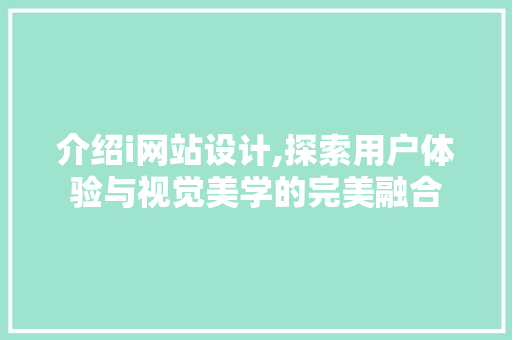 介绍i网站设计,探索用户体验与视觉美学的完美融合 介绍i网站设计,探索用户体验与视觉美学的完美融合 必应SEO
