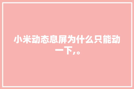 小米动态息屏为什么只能动一下,。 小米动态息屏为什么只能动一下,。 网站建设公司