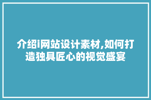 介绍i网站设计素材,如何打造独具匠心的视觉盛宴 介绍i网站设计素材,如何打造独具匠心的视觉盛宴 搜狗SEO