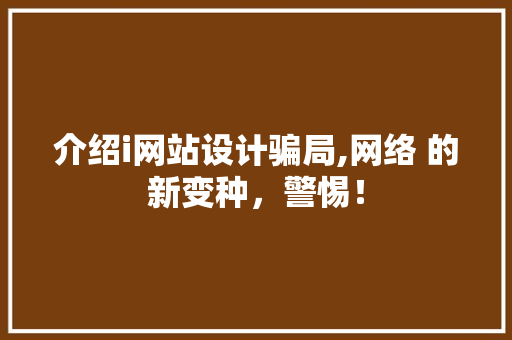 介绍i网站设计骗局,网络 的新变种，警惕！ 介绍i网站设计骗局,网络 的新变种，警惕！ SEO关键词