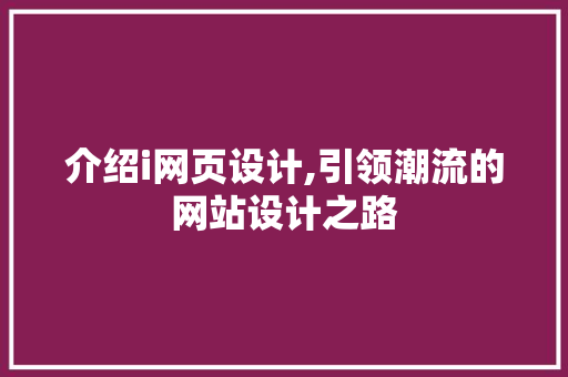 介绍i网页设计,引领潮流的网站设计之路 介绍i网页设计,引领潮流的网站设计之路 百度SEO