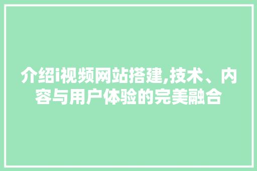 介绍i视频网站搭建,技术、内容与用户体验的完美融合 介绍i视频网站搭建,技术、内容与用户体验的完美融合 SEO关键词