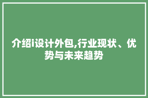 介绍i设计外包,行业现状、优势与未来趋势 介绍i设计外包,行业现状、优势与未来趋势 百度SEO